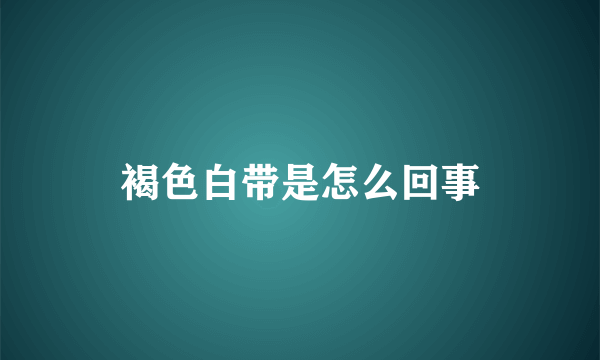 褐色白带是怎么回事