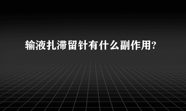 输液扎滞留针有什么副作用?