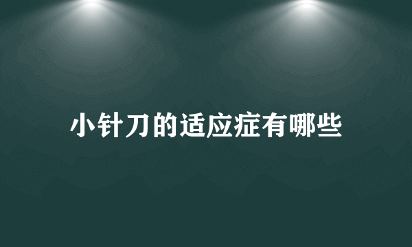 小针刀的适应症有哪些