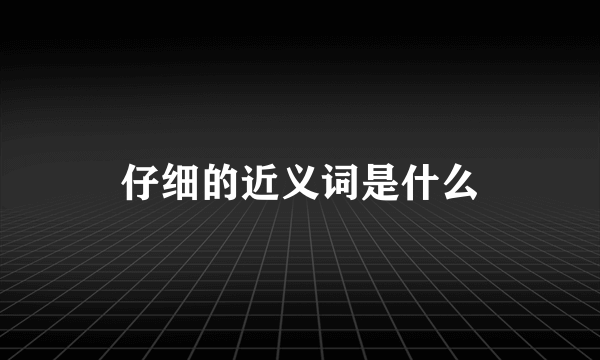 仔细的近义词是什么