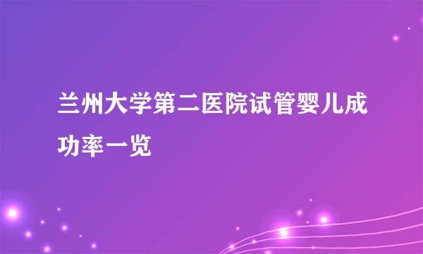 兰州大学第二医院试管婴儿成功率一览