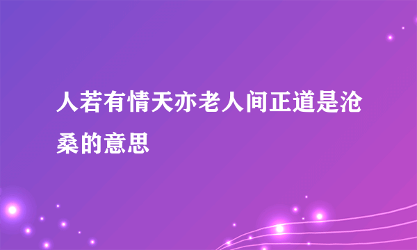 人若有情天亦老人间正道是沧桑的意思