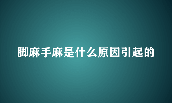 脚麻手麻是什么原因引起的