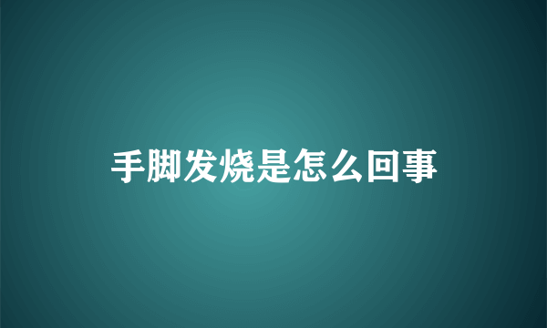 手脚发烧是怎么回事