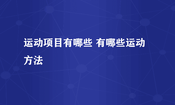 运动项目有哪些 有哪些运动方法