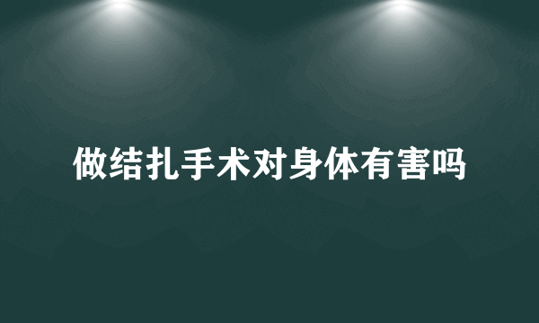 做结扎手术对身体有害吗