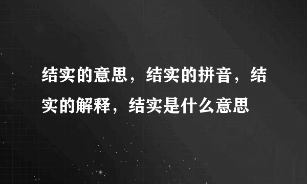 结实的意思，结实的拼音，结实的解释，结实是什么意思