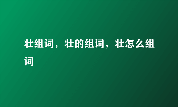 壮组词，壮的组词，壮怎么组词