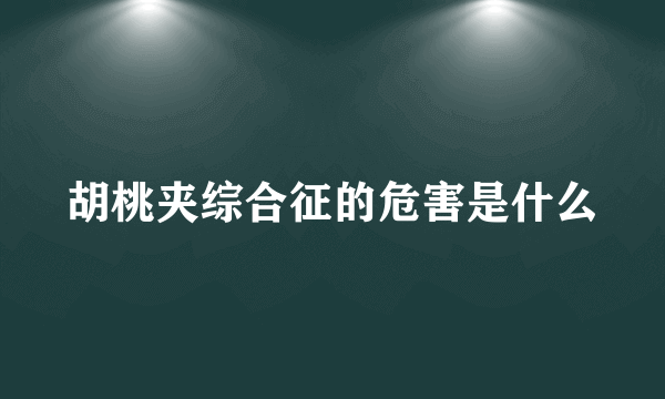 胡桃夹综合征的危害是什么