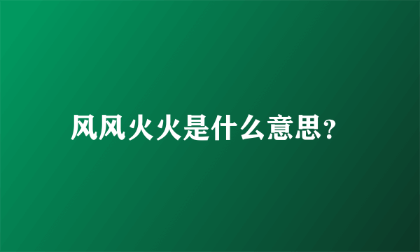 风风火火是什么意思？