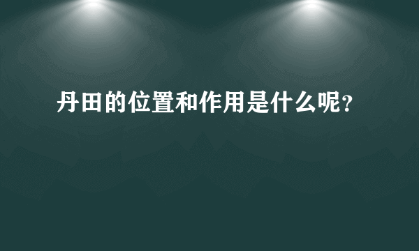 丹田的位置和作用是什么呢？