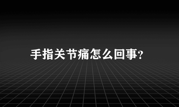 手指关节痛怎么回事？