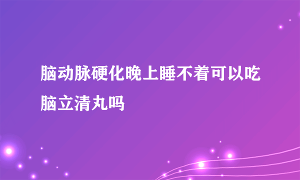 脑动脉硬化晚上睡不着可以吃脑立清丸吗