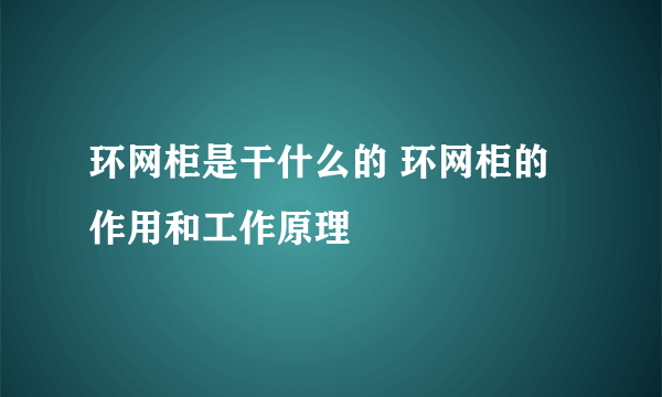 环网柜是干什么的 环网柜的作用和工作原理