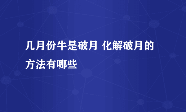 几月份牛是破月 化解破月的方法有哪些