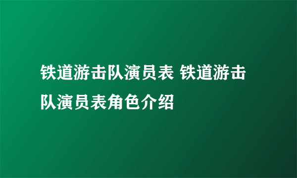 铁道游击队演员表 铁道游击队演员表角色介绍