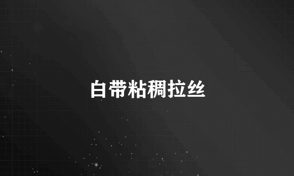 白带粘稠拉丝