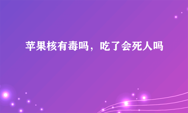 苹果核有毒吗，吃了会死人吗