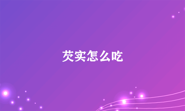 芡实怎么吃