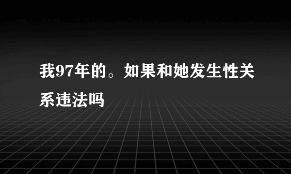 我97年的。如果和她发生性关系违法吗