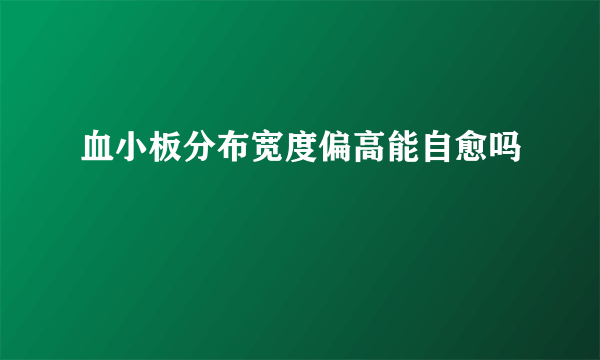 血小板分布宽度偏高能自愈吗