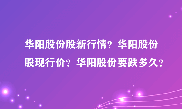 华阳股份股新行情？华阳股份股现行价？华阳股份要跌多久？