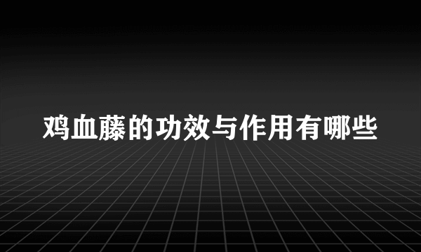 鸡血藤的功效与作用有哪些