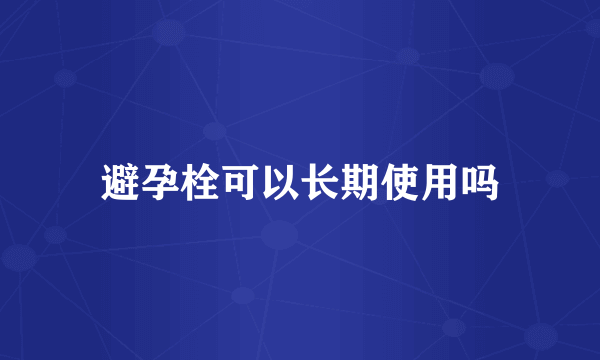 避孕栓可以长期使用吗