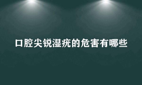 口腔尖锐湿疣的危害有哪些