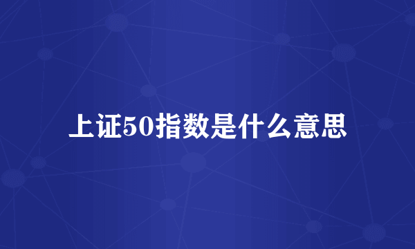 上证50指数是什么意思