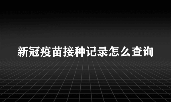 新冠疫苗接种记录怎么查询