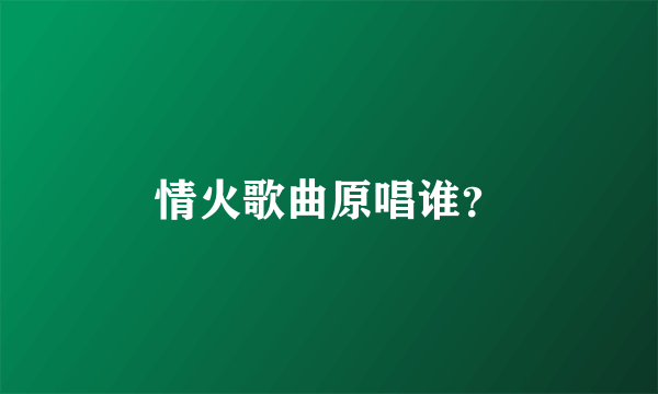 情火歌曲原唱谁？