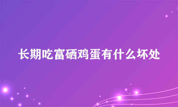 长期吃富硒鸡蛋有什么坏处