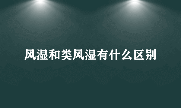 风湿和类风湿有什么区别