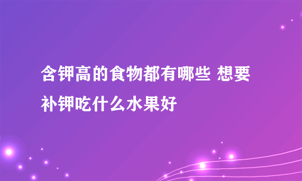 含钾高的食物都有哪些 想要补钾吃什么水果好