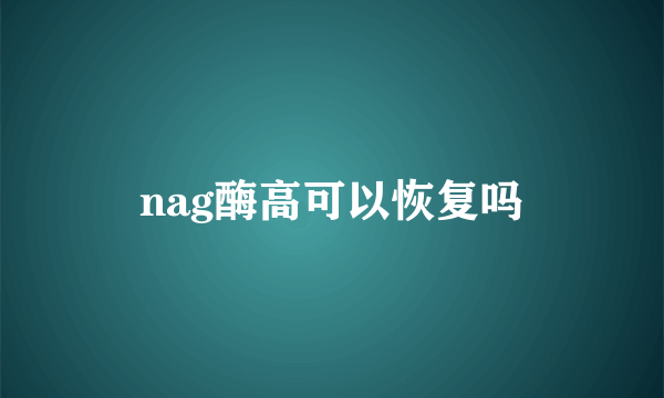 nag酶高可以恢复吗