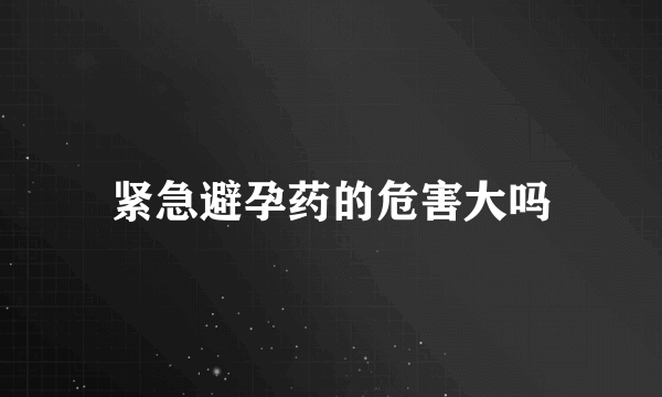 紧急避孕药的危害大吗