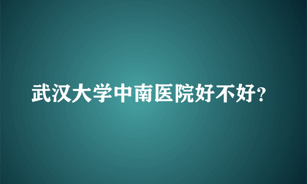 武汉大学中南医院好不好？