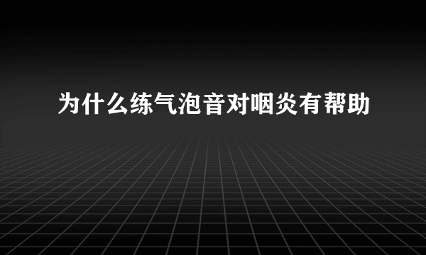 为什么练气泡音对咽炎有帮助