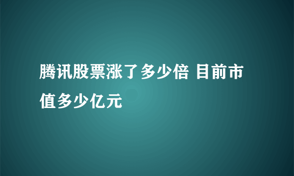 腾讯股票涨了多少倍 目前市值多少亿元