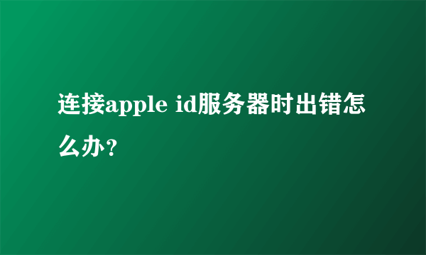 连接apple id服务器时出错怎么办？