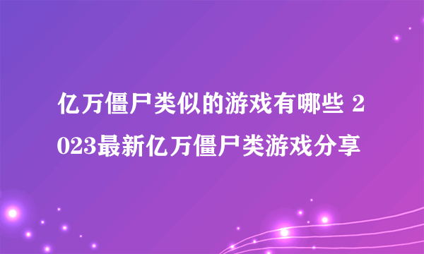 亿万僵尸类似的游戏有哪些 2023最新亿万僵尸类游戏分享