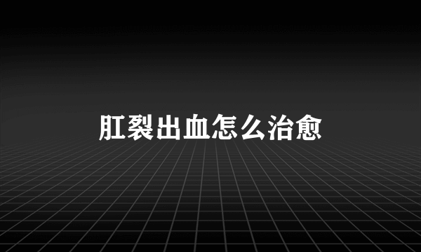 肛裂出血怎么治愈