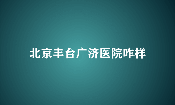 北京丰台广济医院咋样