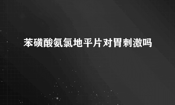 苯磺酸氨氯地平片对胃刺激吗