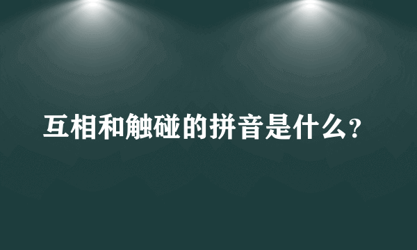 互相和触碰的拼音是什么？