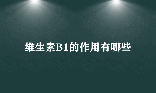 维生素B1的作用有哪些