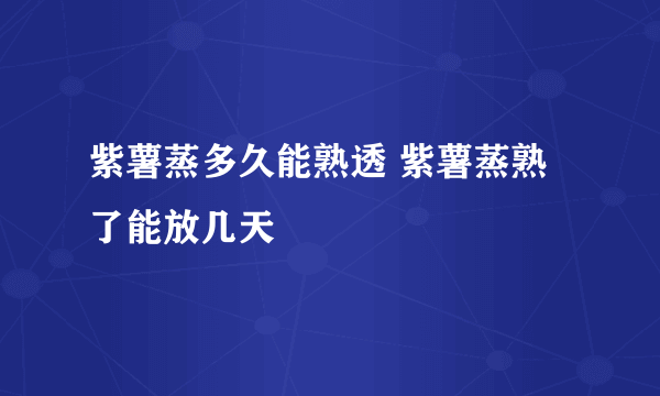 紫薯蒸多久能熟透 紫薯蒸熟了能放几天