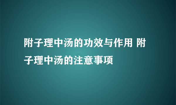 附子理中汤的功效与作用 附子理中汤的注意事项