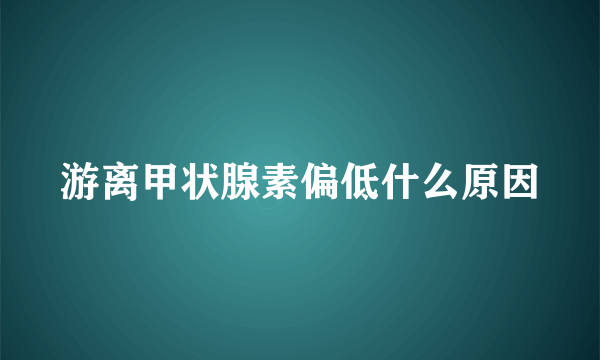 游离甲状腺素偏低什么原因